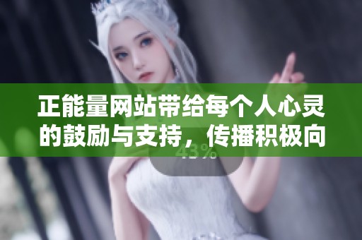 正能量网站带给每个人心灵的鼓励与支持，传播积极向上的生活理念