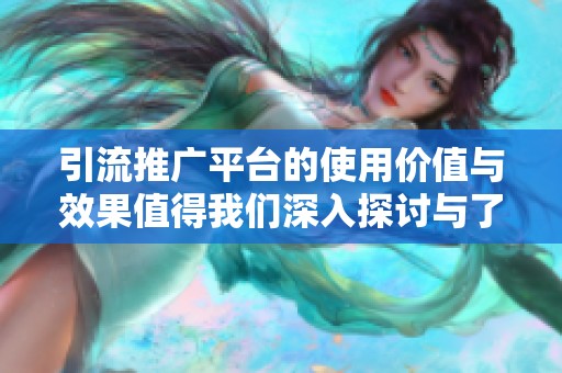 引流推广平台的使用价值与效果值得我们深入探讨与了解