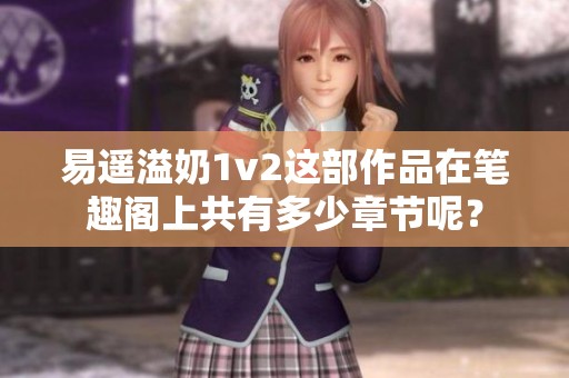 易遥溢奶1v2这部作品在笔趣阁上共有多少章节呢？