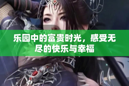 乐园中的富贵时光，感受无尽的快乐与幸福