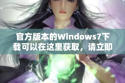 官方版本的Windows7下载可以在这里获取，请立即进行Windows7官方下载操作