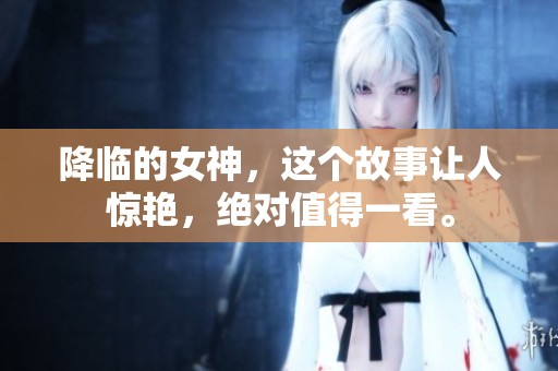 降临的女神，这个故事让人惊艳，绝对值得一看。