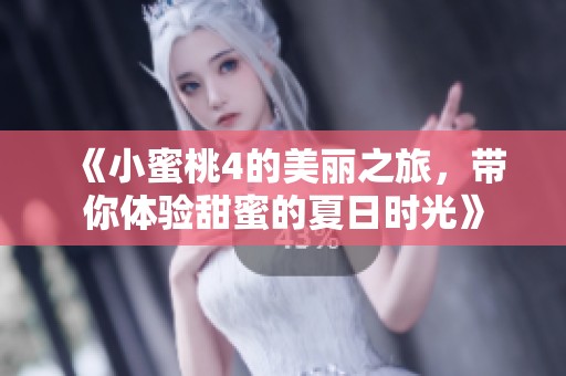 《小蜜桃4的美丽之旅，带你体验甜蜜的夏日时光》
