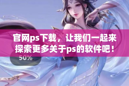 官网ps下载，让我们一起来探索更多关于ps的软件吧！