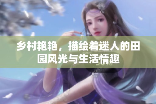 乡村艳艳，描绘着迷人的田园风光与生活情趣