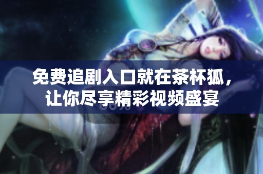 免费追剧入口就在茶杯狐，让你尽享精彩视频盛宴