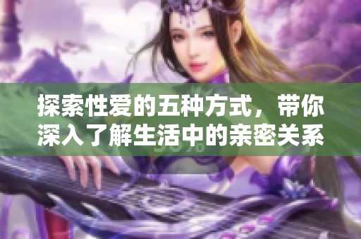 探索性爱的五种方式，带你深入了解生活中的亲密关系