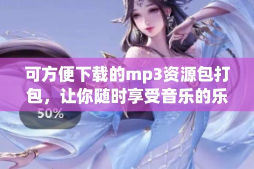 可方便下载的mp3资源包打包，让你随时享受音乐的乐趣