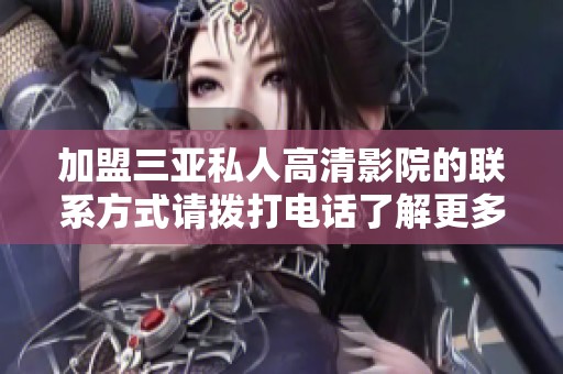 加盟三亚私人高清影院的联系方式请拨打电话了解更多信息