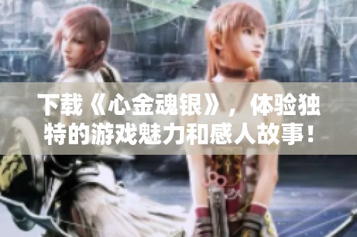 下载《心金魂银》，体验独特的游戏魅力和感人故事！
