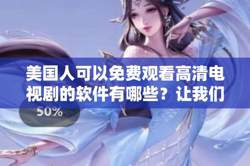 美国人可以免费观看高清电视剧的软件有哪些？让我们一起来探索一下吧！