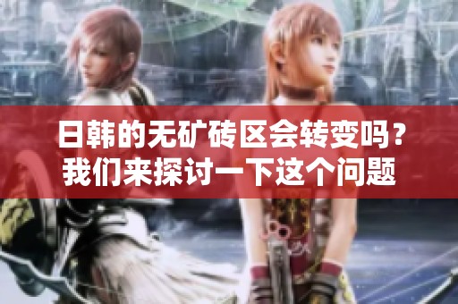 日韩的无矿砖区会转变吗？我们来探讨一下这个问题