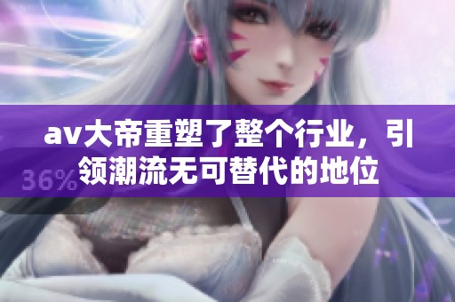 **大帝重塑了整个行业，引领潮流无可替代的地位