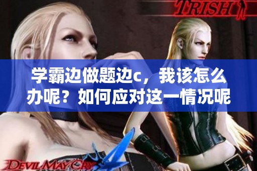 学霸边做题边c，我该怎么办呢？如何应对这一情况呢？