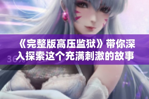 《完整版高压监狱》带你深入探索这个充满刺激的故事世界