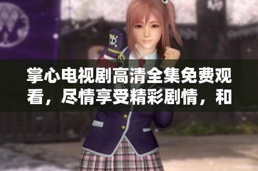 掌心电视剧高清全集免费观看，尽情享受精彩剧情，和我们一起追剧吧！