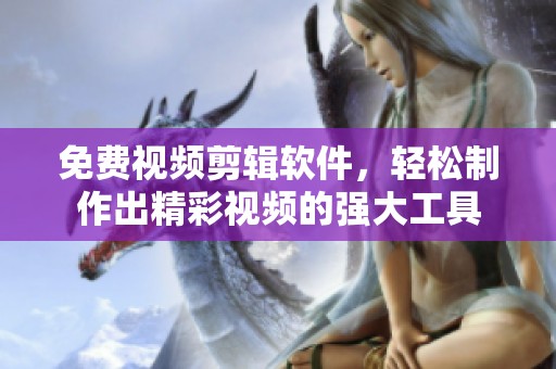 免费视频剪辑软件，轻松制作出精彩视频的强大工具