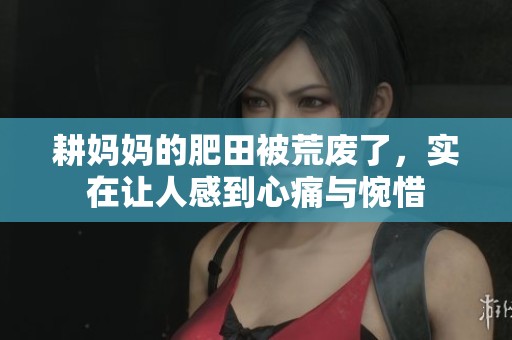 耕妈妈的肥田被荒废了，实在让人感到心痛与惋惜
