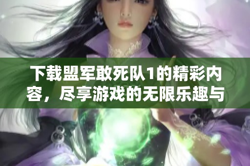 下载盟军敢死队1的精彩内容，尽享游戏的无限乐趣与刺激体验