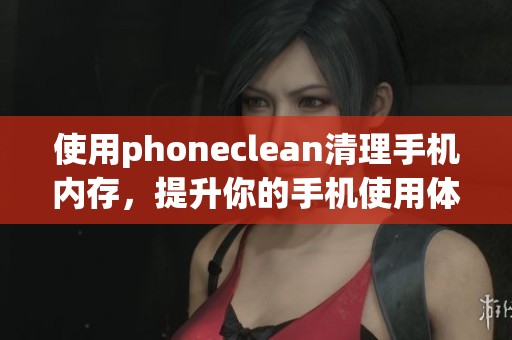 使用phoneclean清理手机内存，提升你的手机使用体验