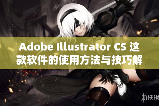 Adobe Illustrator CS 这款软件的使用方法与技巧解析分享