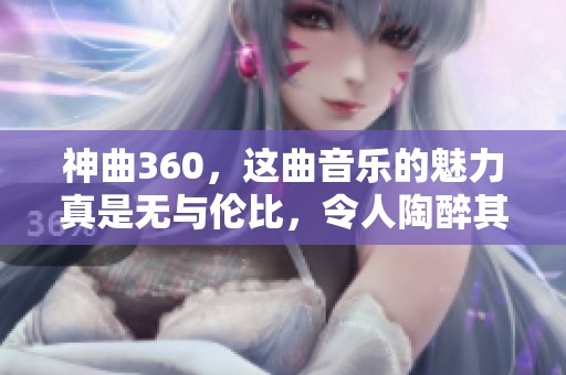 神曲360，这曲音乐的魅力真是无与伦比，令人陶醉其中！