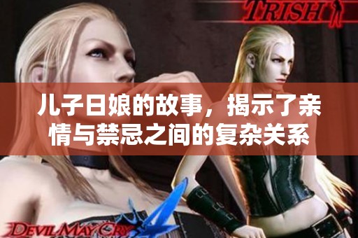 儿子日娘的故事，揭示了亲情与禁忌之间的复杂关系