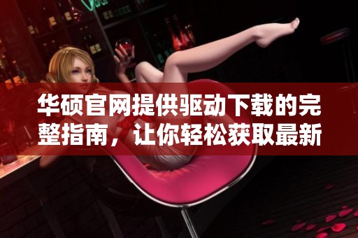 华硕官网提供驱动下载的完整指南，让你轻松获取最新驱动程序