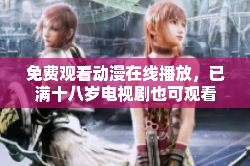 免费观看动漫在线播放，已满十八岁电视剧也可观看