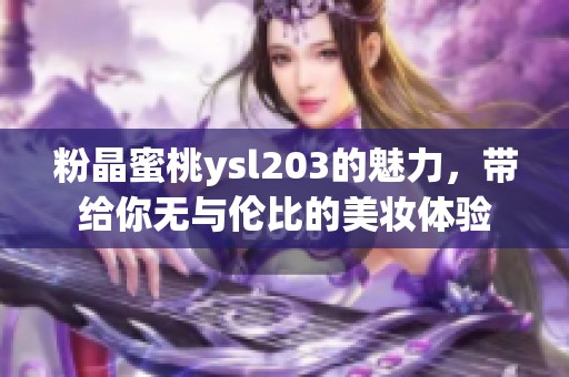 粉晶蜜桃ysl203的魅力，带给你无与伦比的美妆体验
