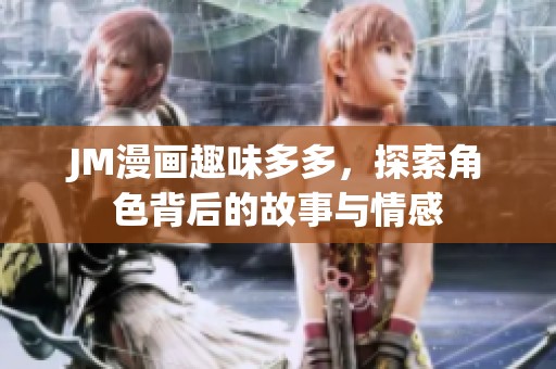 JM漫画趣味多多，探索角色背后的故事与情感