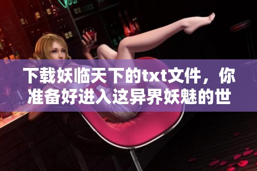 下载妖临天下的txt文件，你准备好进入这异界妖魅的世界了吗