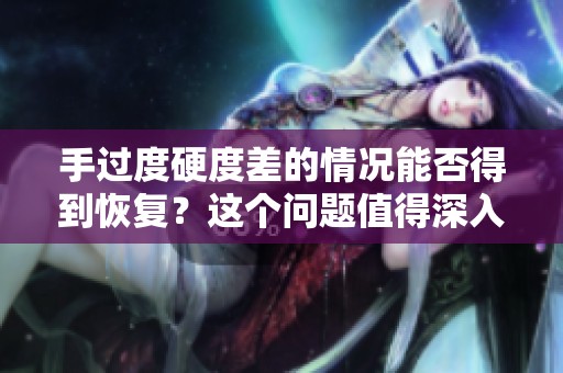 手过度硬度差的情况能否得到恢复？这个问题值得深入探讨与研究。