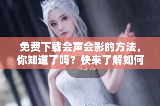 免费下载会声会影的方法，你知道了吗？快来了解如何获取会声会影下载。