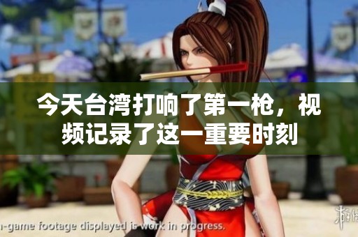 今天台湾打响了第一枪，视频记录了这一重要时刻
