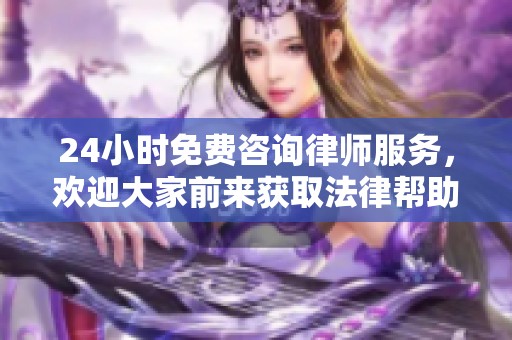 24小时免费咨询律师服务，欢迎大家前来获取法律帮助