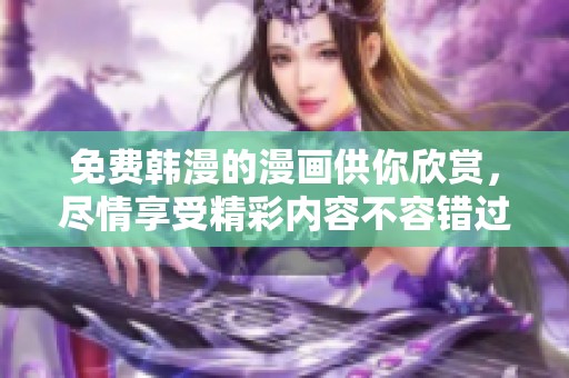 免费韩漫的漫画供你欣赏，尽情享受精彩内容不容错过