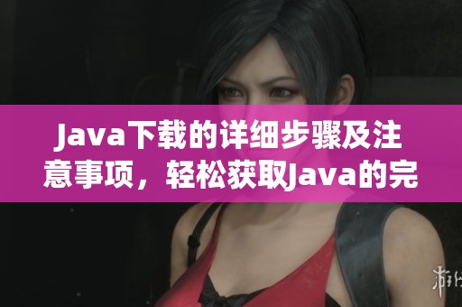 J**a下载的详细步骤及注意事项，轻松获取J**a的完整安装包