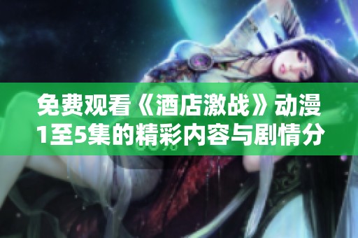 免费观看《酒店激战》动漫1至5集的精彩内容与剧情分析
