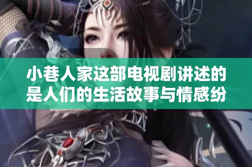 小巷人家这部电视剧讲述的是人们的生活故事与情感纷争