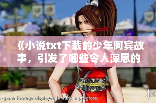 《小说txt下载的少年阿宾故事，引发了哪些令人深思的讨论》