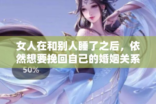 女人在和别人睡了之后，依然想要挽回自己的婚姻关系