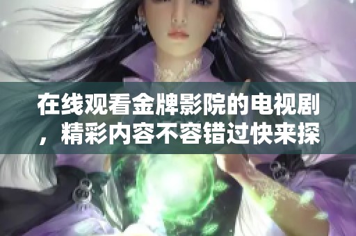 在线观看金牌影院的电视剧，精彩内容不容错过快来探索！