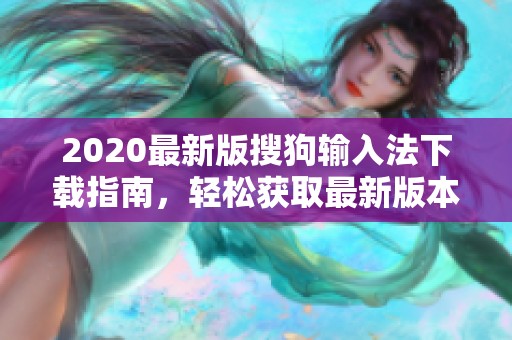 2020最新版搜狗输入法下载指南，轻松获取最新版本的输入体验