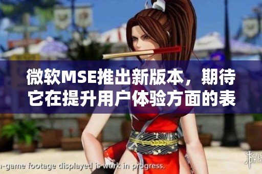 微软MSE推出新版本，期待它在提升用户体验方面的表现