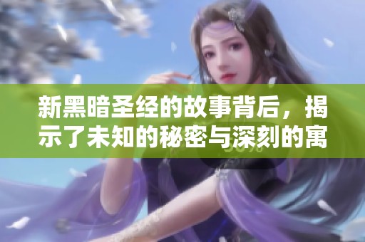 新黑暗圣经的故事背后，揭示了未知的秘密与深刻的寓意