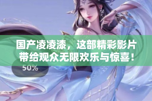 国产凌凌漆，这部精彩影片带给观众无限欢乐与惊喜！