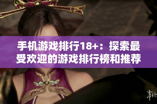 手机游戏排行18+：探索最受欢迎的游戏排行榜和推荐！