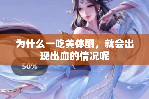 为什么一吃黄体酮，就会出现出血的情况呢