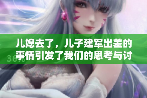 儿媳去了，儿子建军出差的事情引发了我们的思考与讨论